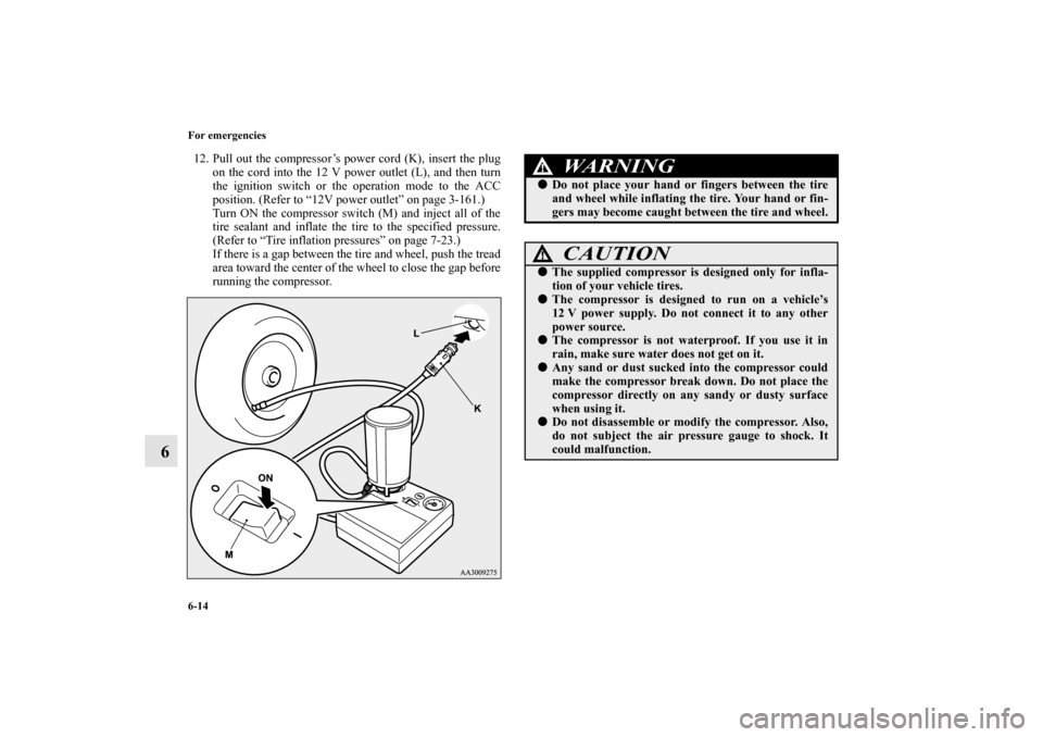 MITSUBISHI MIRAGE 2014 6.G Owners Manual 6-14 For emergencies
6
12. Pull out the compressor’s power cord (K), insert the plug
on the cord into the 12 V power outlet (L), and then turn
the ignition switch or the operation mode to the ACC
po