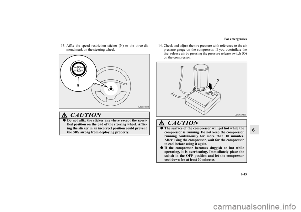 MITSUBISHI MIRAGE 2014 6.G Owners Manual For emergencies
6-15
6
13. Affix the speed restriction sticker (N) to the three-dia-
mond mark on the steering wheel.14. Check and adjust the tire pressure with reference to the air
pressure gauge on 