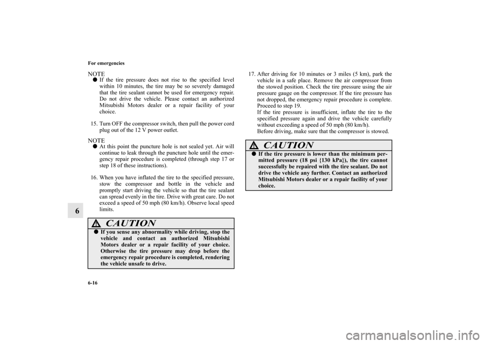 MITSUBISHI MIRAGE 2014 6.G User Guide 6-16 For emergencies
6
NOTEIf the tire pressure does not rise to the specified level
within 10 minutes, the tire may be so severely damaged
that the tire sealant cannot be used for emergency repair.
