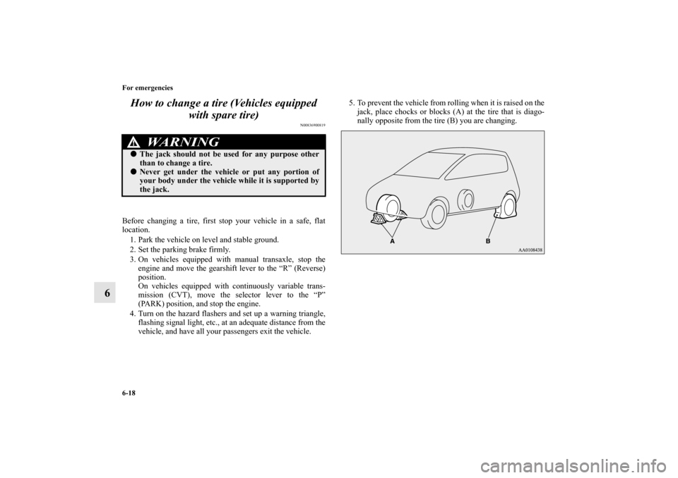 MITSUBISHI MIRAGE 2014 6.G Owners Manual 6-18 For emergencies
6How to change a tire (Vehicles equipped 
with spare tire)
N00836900819
Before changing a tire, first stop your vehicle in a safe, flat
location.
1. Park the vehicle on level and 