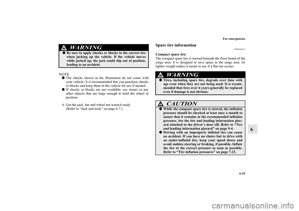 MITSUBISHI MIRAGE 2014 6.G Owners Manual For emergencies
6-19
6
NOTEThe chocks shown in the illustration do not come with
your vehicle. It is recommended that you purchase chocks
or blocks and keep them in the vehicle for use if needed.
If