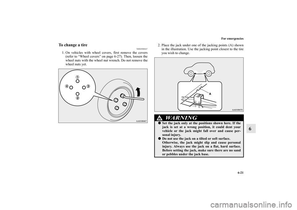 MITSUBISHI MIRAGE 2014 6.G Owners Manual For emergencies
6-21
6
To change a tire
N00849800447
1. On vehicles with wheel covers, first remove the covers
(refer to “Wheel covers” on page 6-27). Then, loosen the
wheel nuts with the wheel nu