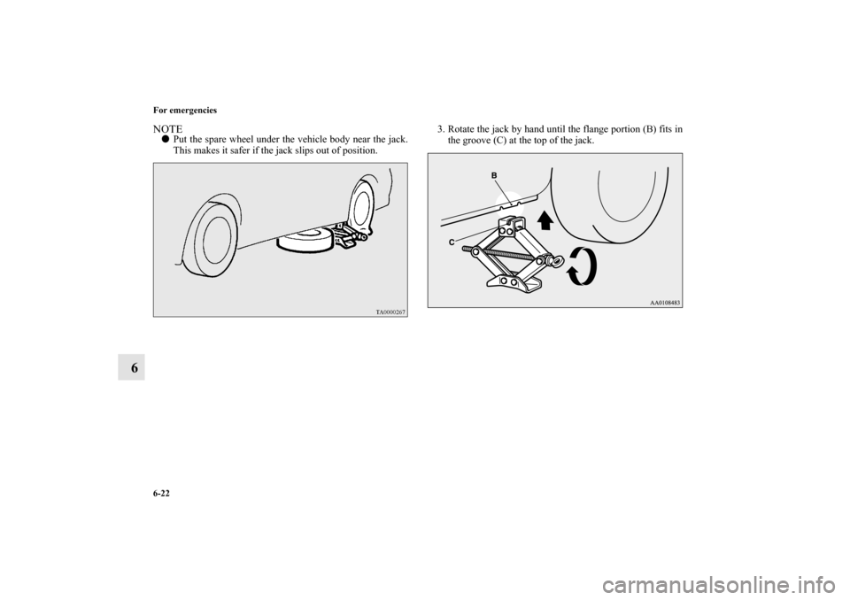 MITSUBISHI MIRAGE 2014 6.G Owners Manual 6-22 For emergencies
6
NOTEPut the spare wheel under the vehicle body near the jack.
This makes it safer if the jack slips out of position.3. Rotate the jack by hand until the flange portion (B) fits