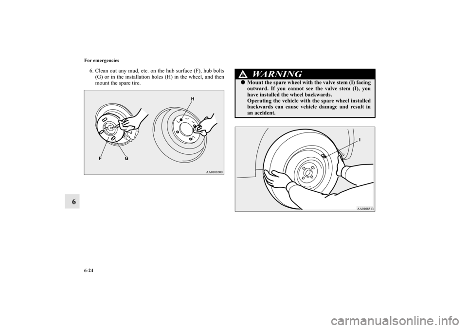 MITSUBISHI MIRAGE 2014 6.G Owners Manual 6-24 For emergencies
6
6. Clean out any mud, etc. on the hub surface (F), hub bolts
(G) or in the installation holes (H) in the wheel, and then
mount the spare tire.
WA R N I N G
!Mount the spare whe