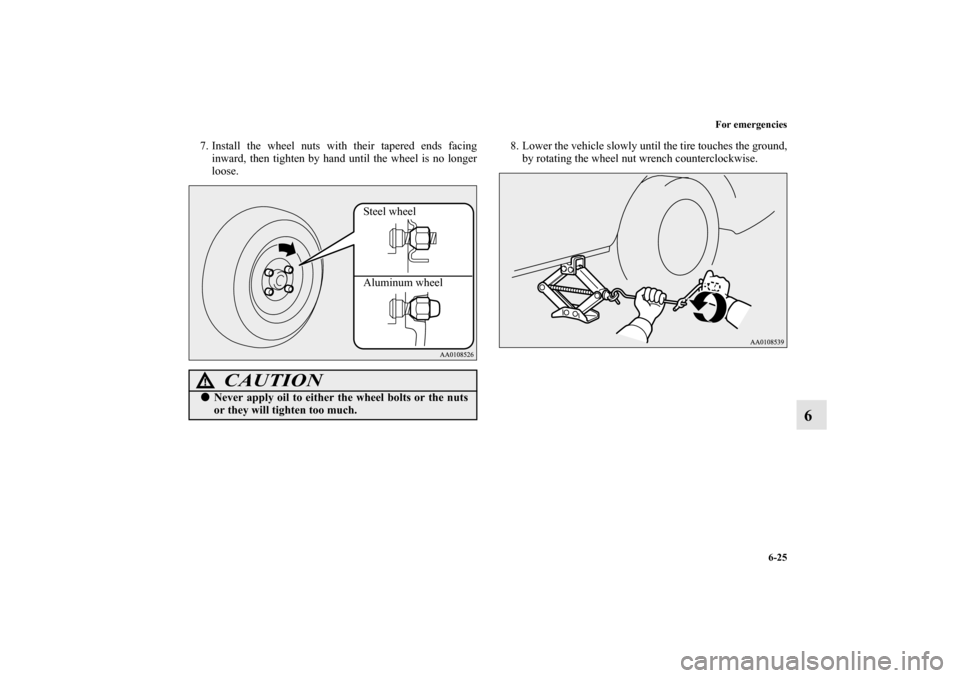 MITSUBISHI MIRAGE 2014 6.G Owners Manual For emergencies
6-25
6
7. Install the wheel nuts with their tapered ends facing
inward, then tighten by hand until the wheel is no longer
loose.8. Lower the vehicle slowly until the tire touches the g