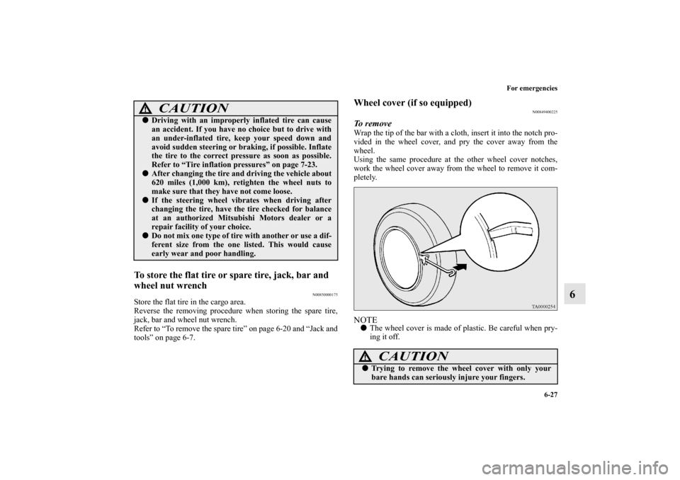 MITSUBISHI MIRAGE 2014 6.G Owners Manual For emergencies
6-27
6
To store the flat tire or spare tire, jack, bar and 
wheel nut wrench
N00850000175
Store the flat tire in the cargo area.
Reverse the removing procedure when storing the spare t