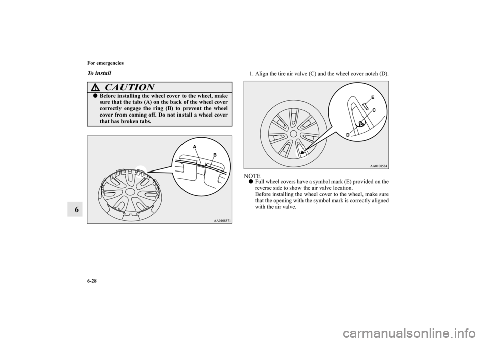 MITSUBISHI MIRAGE 2014 6.G Owners Manual 6-28 For emergencies
6
To  i n s t a l l
1. Align the tire air valve (C) and the wheel cover notch (D).NOTEFull wheel covers have a symbol mark (E) provided on the
reverse side to show the air valve 