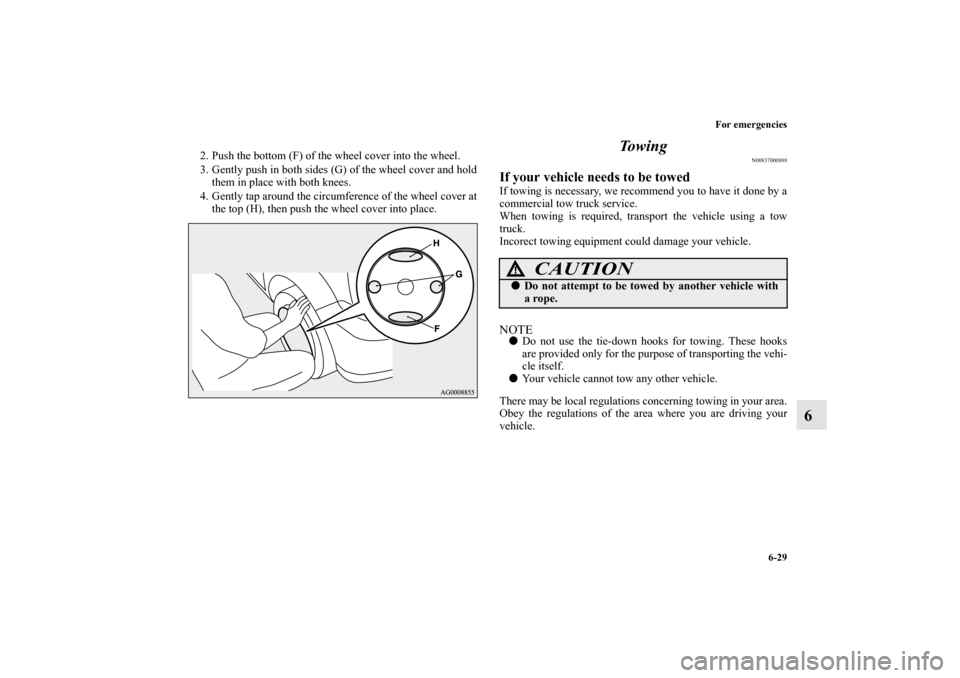 MITSUBISHI MIRAGE 2014 6.G Owners Manual For emergencies
6-29
6
2. Push the bottom (F) of the wheel cover into the wheel.
3. Gently push in both sides (G) of the wheel cover and hold
them in place with both knees.
4. Gently tap around the ci