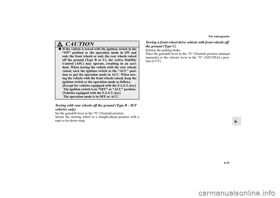 MITSUBISHI MIRAGE 2014 6.G Owners Manual For emergencies
6-31
6
Towing with rear wheels off the ground (Type B - M/T 
vehicles only)Set the gearshift lever to the “N” (Neutral) position.
Secure the steering wheel in a straight-ahead posi