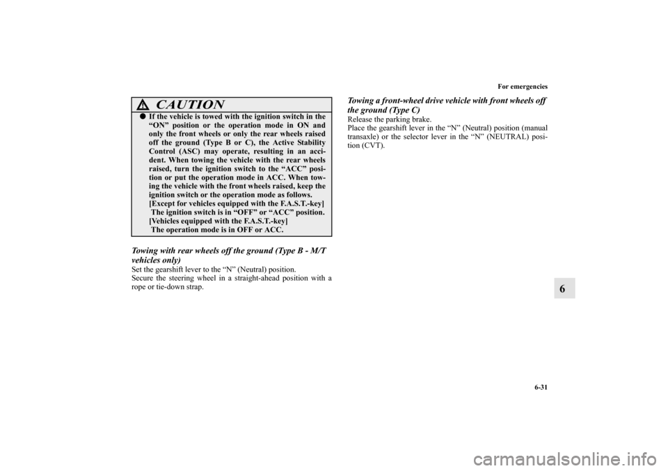 MITSUBISHI MIRAGE 2014 6.G Owners Guide For emergencies
6-31
6
Towing with rear wheels off the ground (Type B - M/T 
vehicles only)Set the gearshift lever to the “N” (Neutral) position.
Secure the steering wheel in a straight-ahead posi