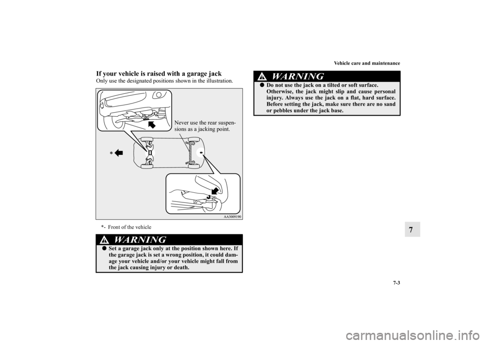 MITSUBISHI MIRAGE 2014 6.G Owners Manual Vehicle care and maintenance
7-3
7
If your vehicle is raised with a garage jackOnly use the designated positions shown in the illustration.*- Front of the vehicle
WA R N I N G
!Set a garage jack only