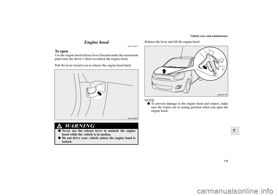 MITSUBISHI MIRAGE 2014 6.G Owners Manual Vehicle care and maintenance
7-5
7 Engine hood
N00937500552
To openUse the engine hood release lever (located under the instrument
panel near the driver’s door) to unlock the engine hood.
Pull the l
