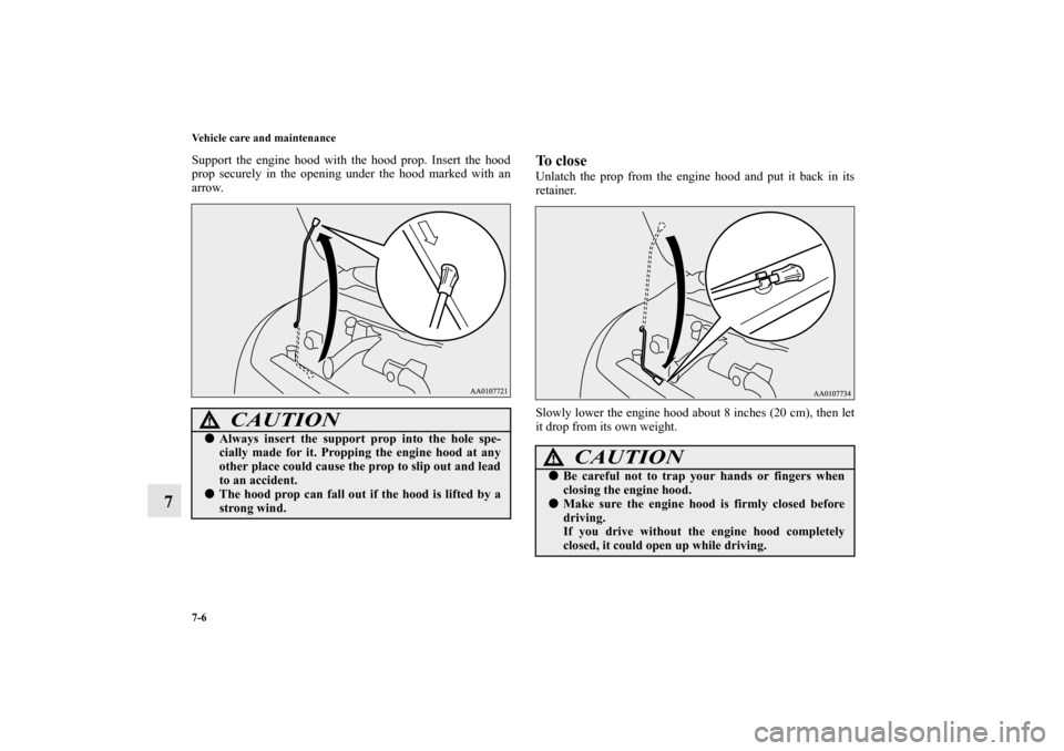 MITSUBISHI MIRAGE 2014 6.G Owners Manual 7-6 Vehicle care and maintenance
7
Support the engine hood with the hood prop. Insert the hood
prop securely in the opening under the hood marked with an
arrow.
To closeUnlatch the prop from the engin
