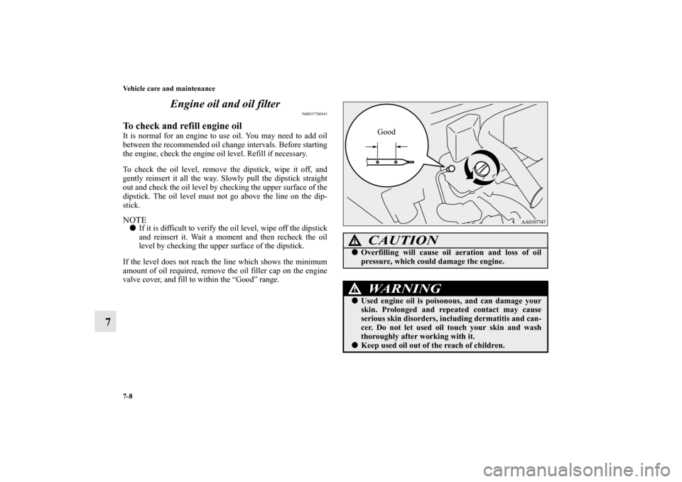 MITSUBISHI MIRAGE 2014 6.G Owners Manual 7-8 Vehicle care and maintenance
7Engine oil and oil filter
N00937700945
To check and refill engine oilIt is normal for an engine to use oil. You may need to add oil
between the recommended oil change