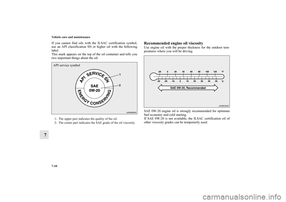 MITSUBISHI MIRAGE 2014 6.G Owners Manual 7-10 Vehicle care and maintenance
7
If you cannot find oils with the ILSAC certification symbol,
use an API classification SN or higher oil with the following
label.
This mark appears on the top of th