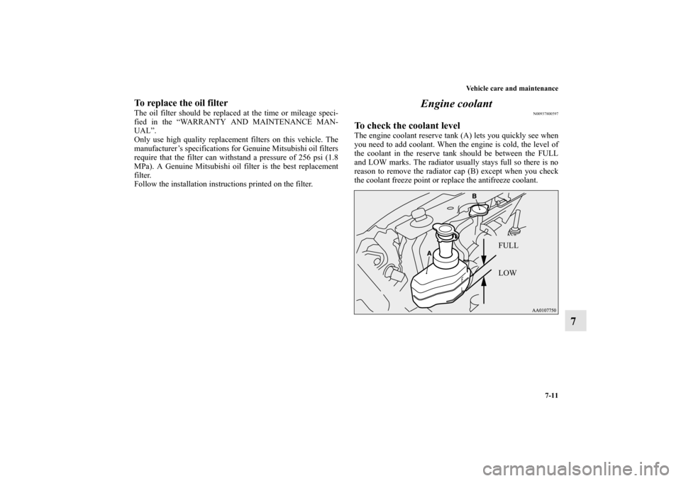 MITSUBISHI MIRAGE 2014 6.G Owners Manual Vehicle care and maintenance
7-11
7
To replace the oil filterThe oil filter should be replaced at the time or mileage speci-
fied in the “WARRANTY AND MAINTENANCE MAN-
UAL”.
Only use high quality 