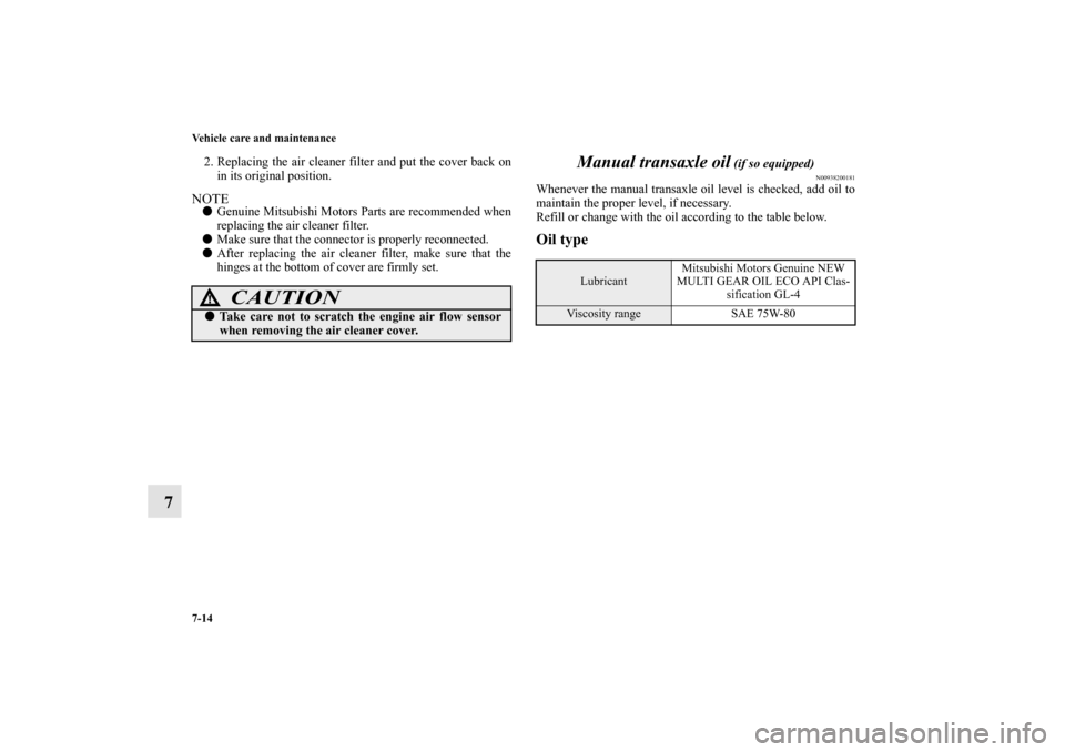 MITSUBISHI MIRAGE 2014 6.G Owners Manual 7-14 Vehicle care and maintenance
7
2. Replacing the air cleaner filter and put the cover back on
in its original position.NOTEGenuine Mitsubishi Motors Parts are recommended when
replacing the air c