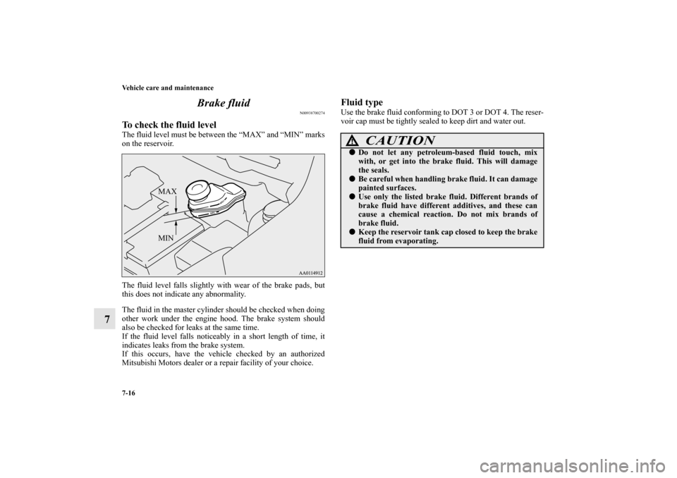 MITSUBISHI MIRAGE 2014 6.G Owners Manual 7-16 Vehicle care and maintenance
7Brake fluid
N00938700274
To check the fluid levelThe fluid level must be between the “MAX” and “MIN” marks
on the reservoir.
The fluid level falls slightly w