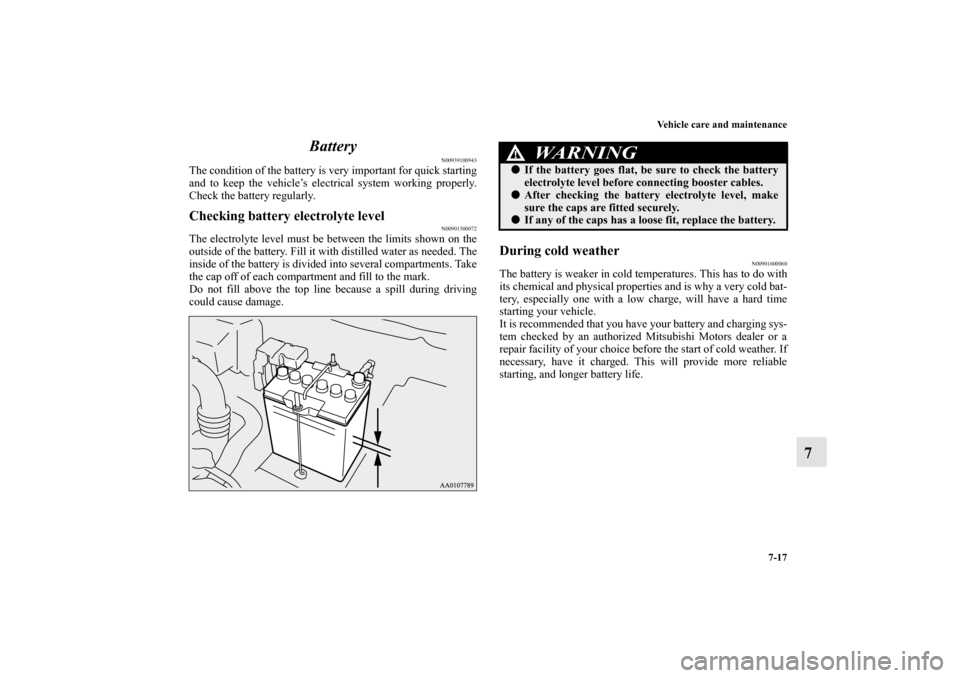MITSUBISHI MIRAGE 2014 6.G Owners Manual Vehicle care and maintenance
7-17
7 Battery
N00939100943
The condition of the battery is very important for quick starting
and to keep the vehicle’s electrical system working properly.
Check the bat