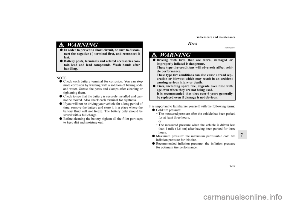 MITSUBISHI MIRAGE 2014 6.G Owners Manual Vehicle care and maintenance
7-19
7
NOTECheck each battery terminal for corrosion. You can stop
more corrosion by washing with a solution of baking soda
and water. Grease the posts and clamps after c