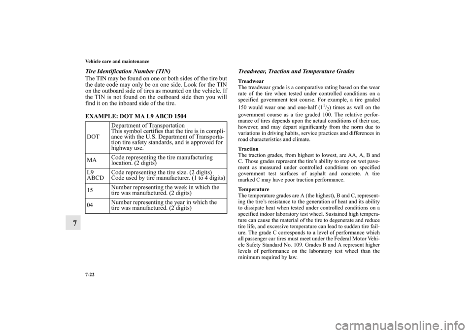 MITSUBISHI MIRAGE 2014 6.G Owners Manual 7-22 Vehicle care and maintenance
7
Tire Identification Number (TIN)
The TIN may be found on one or both sides of the tire but
the date code may only be on one side. Look for the TIN
on the outboard s