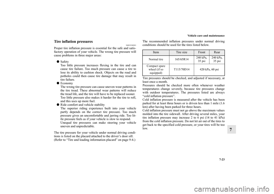 MITSUBISHI MIRAGE 2014 6.G User Guide Vehicle care and maintenance
7-23
7
Tire inflation pressures
N00939300903
Proper tire inflation pressure is essential for the safe and satis-
factory operation of your vehicle. The wrong tire pressure