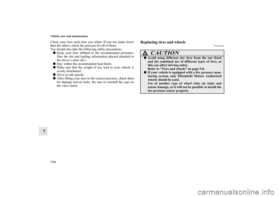 MITSUBISHI MIRAGE 2014 6.G Owners Manual 7-24 Vehicle care and maintenance
7
Check your tires each time you refuel. If one tire looks lower
than the others, check the pressure for all of them.
You should also take the following safety precau