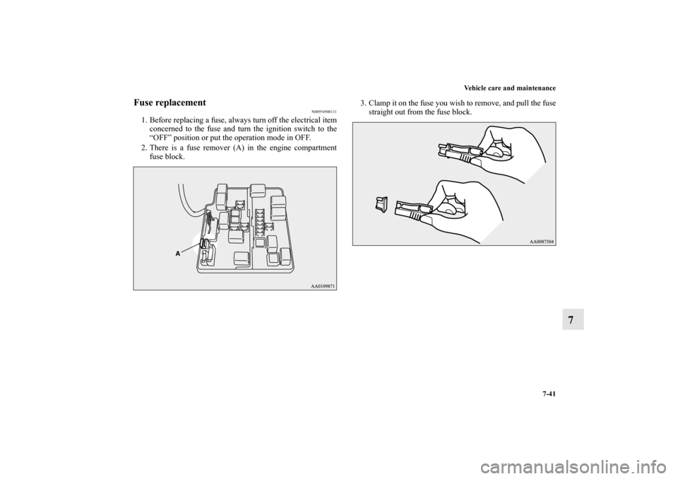 MITSUBISHI MIRAGE 2014 6.G Owners Manual Vehicle care and maintenance
7-41
7
Fuse replacement
N00954900131
1. Before replacing a fuse, always turn off the electrical item
concerned to the fuse and turn the ignition switch to the
“OFF” po