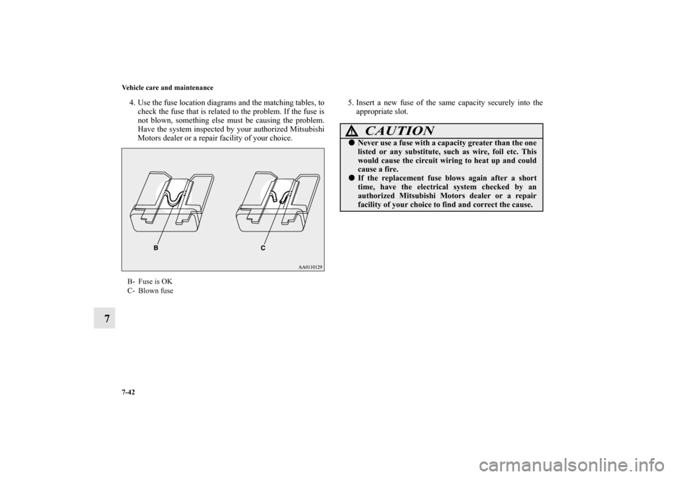 MITSUBISHI MIRAGE 2014 6.G Owners Manual 7-42 Vehicle care and maintenance
7
4. Use the fuse location diagrams and the matching tables, to
check the fuse that is related to the problem. If the fuse is
not blown, something else must be causin