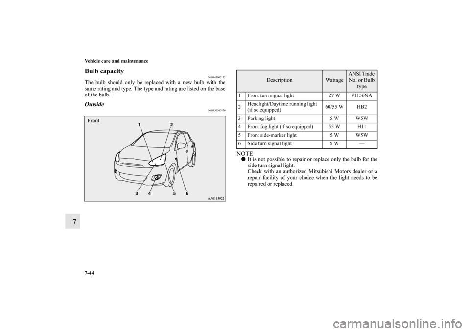 MITSUBISHI MIRAGE 2014 6.G Owners Manual 7-44 Vehicle care and maintenance
7
Bulb capacity
N00943000132
The bulb should only be replaced with a new bulb with the
same rating and type. The type and rating are listed on the base
of the bulb.Ou