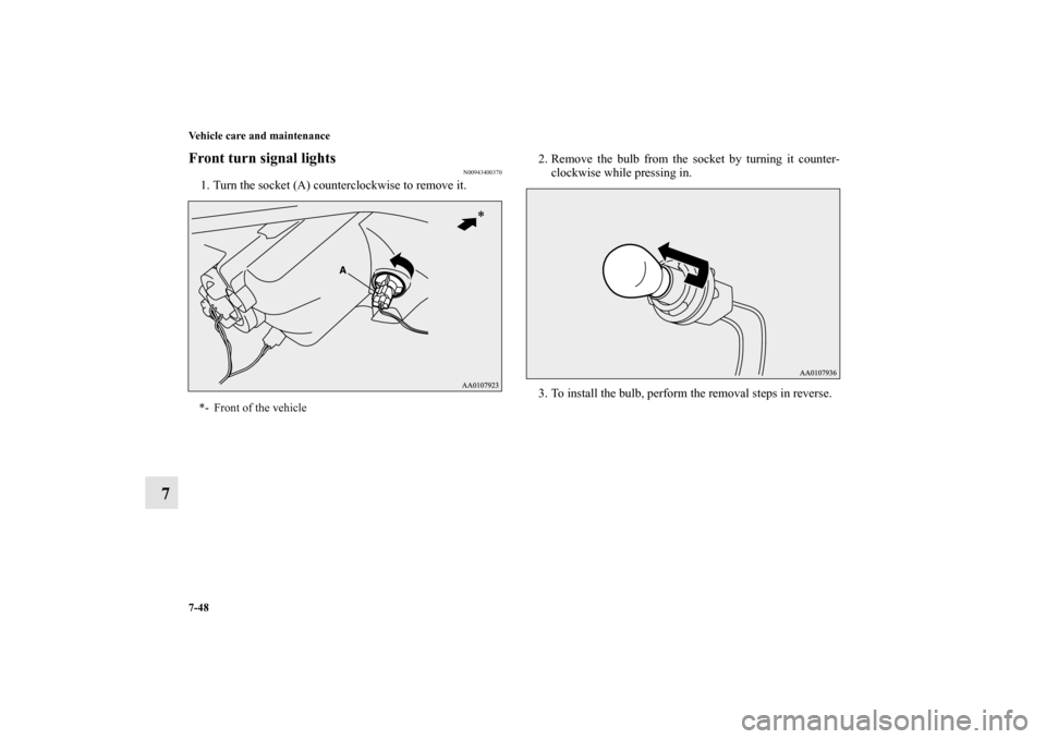 MITSUBISHI MIRAGE 2014 6.G Owners Manual 7-48 Vehicle care and maintenance
7
Front turn signal lights
N00943400370
1. Turn the socket (A) counterclockwise to remove it.2. Remove the bulb from the socket by turning it counter-
clockwise while