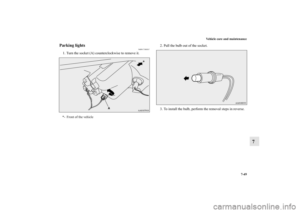 MITSUBISHI MIRAGE 2014 6.G Owners Manual Vehicle care and maintenance
7-49
7
Parking lights
N00917300567
1. Turn the socket (A) counterclockwise to remove it.2. Pull the bulb out of the socket.
3. To install the bulb, perform the removal ste