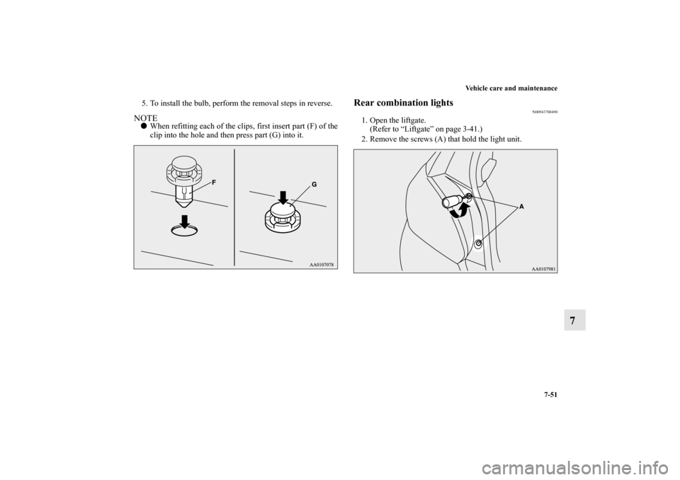 MITSUBISHI MIRAGE 2014 6.G Owners Manual Vehicle care and maintenance
7-51
7
5. To install the bulb, perform the removal steps in reverse.NOTEWhen refitting each of the clips, first insert part (F) of the
clip into the hole and then press p