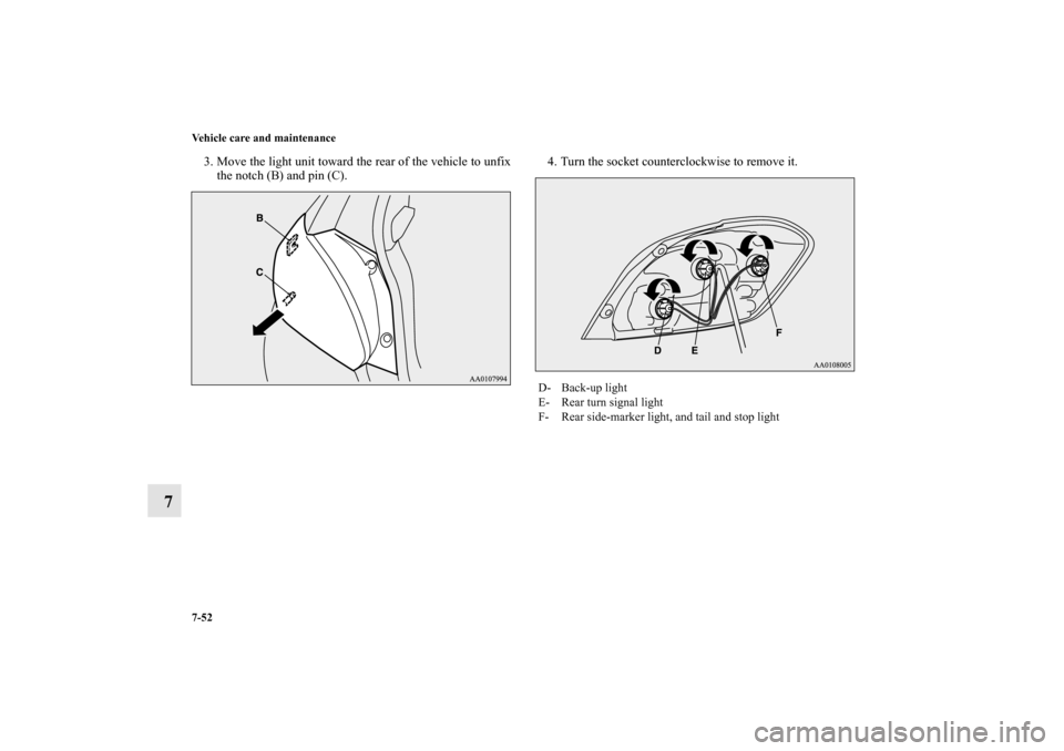 MITSUBISHI MIRAGE 2014 6.G Owners Manual 7-52 Vehicle care and maintenance
7
3. Move the light unit toward the rear of the vehicle to unfix
the notch (B) and pin (C).4. Turn the socket counterclockwise to remove it.
D- Back-up light
E- Rear 