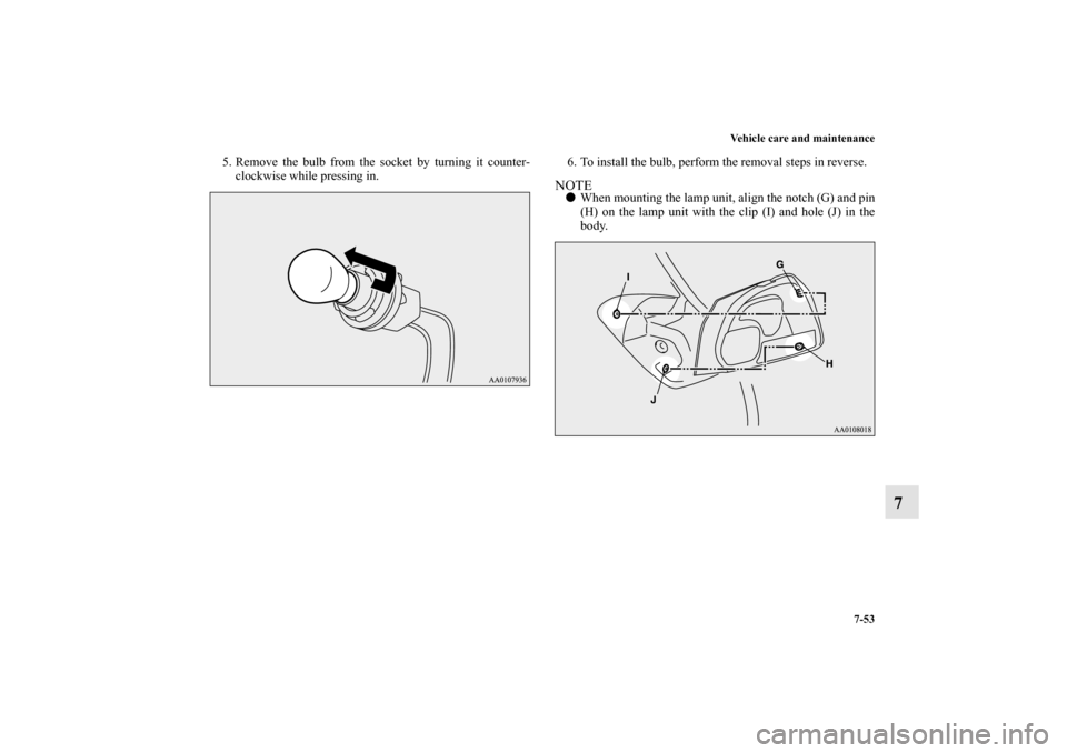 MITSUBISHI MIRAGE 2014 6.G Owners Manual Vehicle care and maintenance
7-53
7
5. Remove the bulb from the socket by turning it counter-
clockwise while pressing in.6. To install the bulb, perform the removal steps in reverse.
NOTEWhen mounti