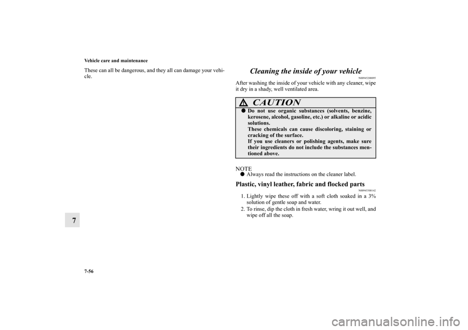 MITSUBISHI MIRAGE 2014 6.G Owners Manual 7-56 Vehicle care and maintenance
7
These can all be dangerous, and they all can damage your vehi-
cle.
Cleaning the inside of your vehicle
N00945200095
After washing the inside of your vehicle with a