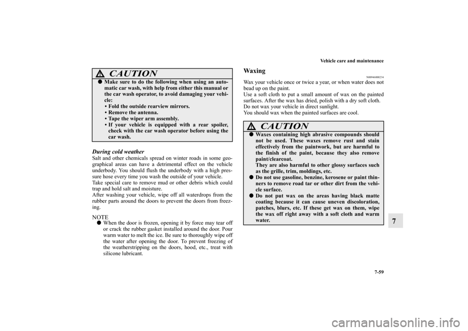 MITSUBISHI MIRAGE 2014 6.G Owners Manual Vehicle care and maintenance
7-59
7
During cold weatherSalt and other chemicals spread on winter roads in some geo-
graphical areas can have a detrimental effect on the vehicle
underbody. You should f