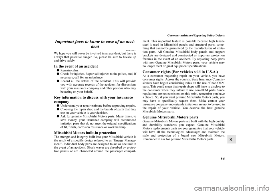 MITSUBISHI MIRAGE 2014 6.G Owners Manual Customer assistance/Reporting Safety Defects
8-5
8 Important facts to know in case of an acci-
dent
N01047300232
We hope you will never be involved in an accident, but there is
always that potential d