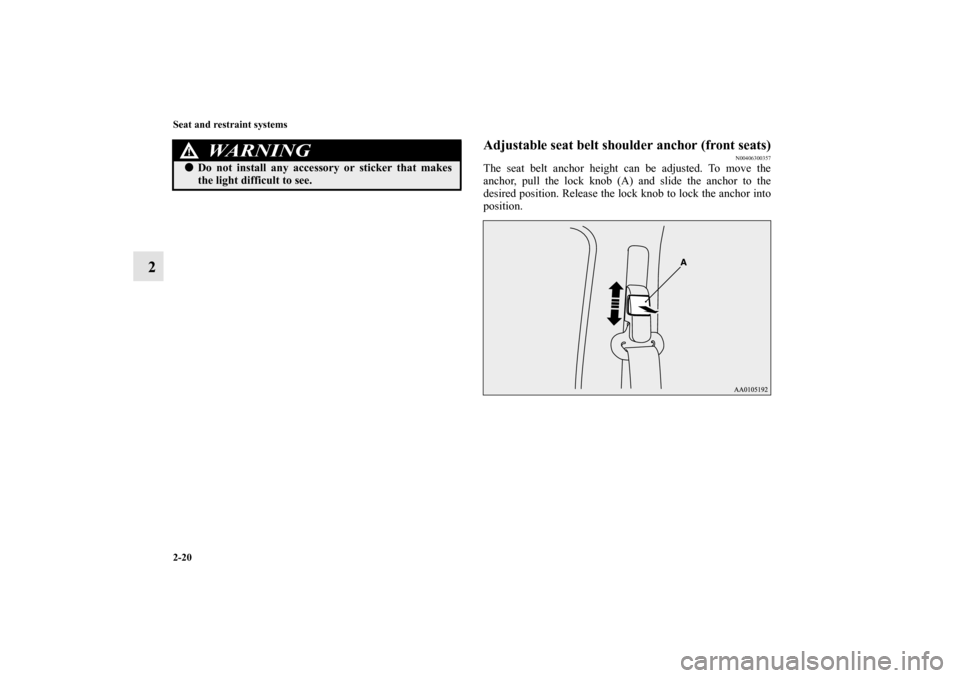 MITSUBISHI MIRAGE 2014 6.G Owners Manual 2-20 Seat and restraint systems
2
Adjustable seat belt shoulder anchor (front seats)
N00406300357
The seat belt anchor height can be adjusted. To move the
anchor, pull the lock knob (A) and slide the 
