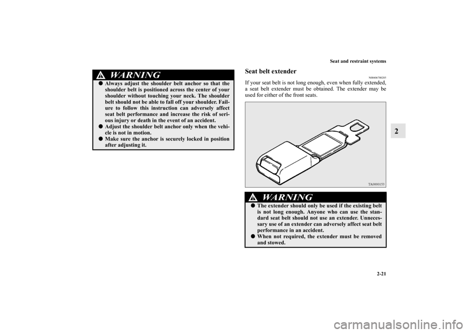 MITSUBISHI MIRAGE 2014 6.G Owners Manual Seat and restraint systems
2-21
2
Seat belt extender
N00406700205
If your seat belt is not long enough, even when fully extended,
a seat belt extender must be obtained. The extender may be
used for ei