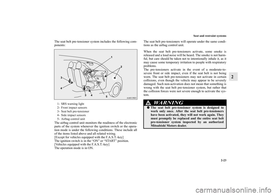 MITSUBISHI MIRAGE 2014 6.G Service Manual Seat and restraint systems
2-23
2
The seat belt pre-tensioner system includes the following com-
ponents:
The airbag control unit monitors the readiness of the electronic
parts of the system whenever 