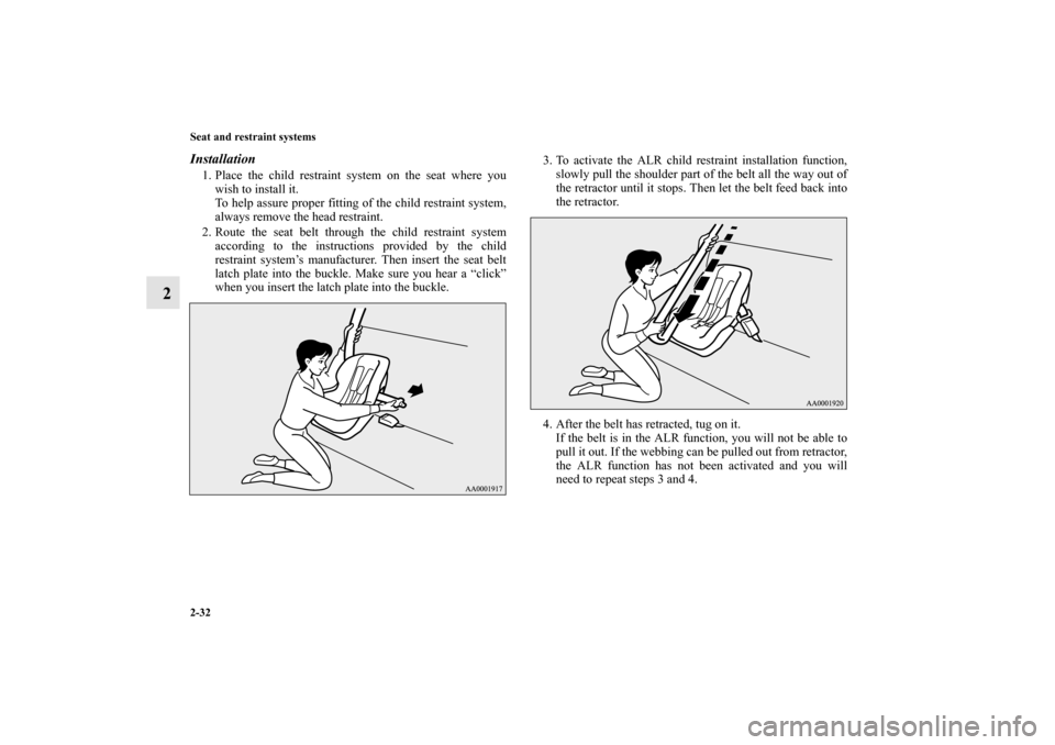 MITSUBISHI MIRAGE 2014 6.G Workshop Manual 2-32 Seat and restraint systems
2
Installation1. Place the child restraint system on the seat where you
wish to install it.
To help assure proper fitting of the child restraint system,
always remove t