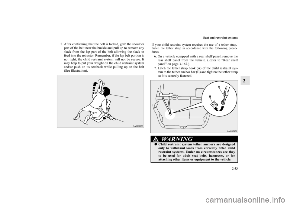 MITSUBISHI MIRAGE 2014 6.G Workshop Manual Seat and restraint systems
2-33
2
5. After confirming that the belt is locked, grab the shoulder
part of the belt near the buckle and pull up to remove any
slack from the lap part of the belt allowing