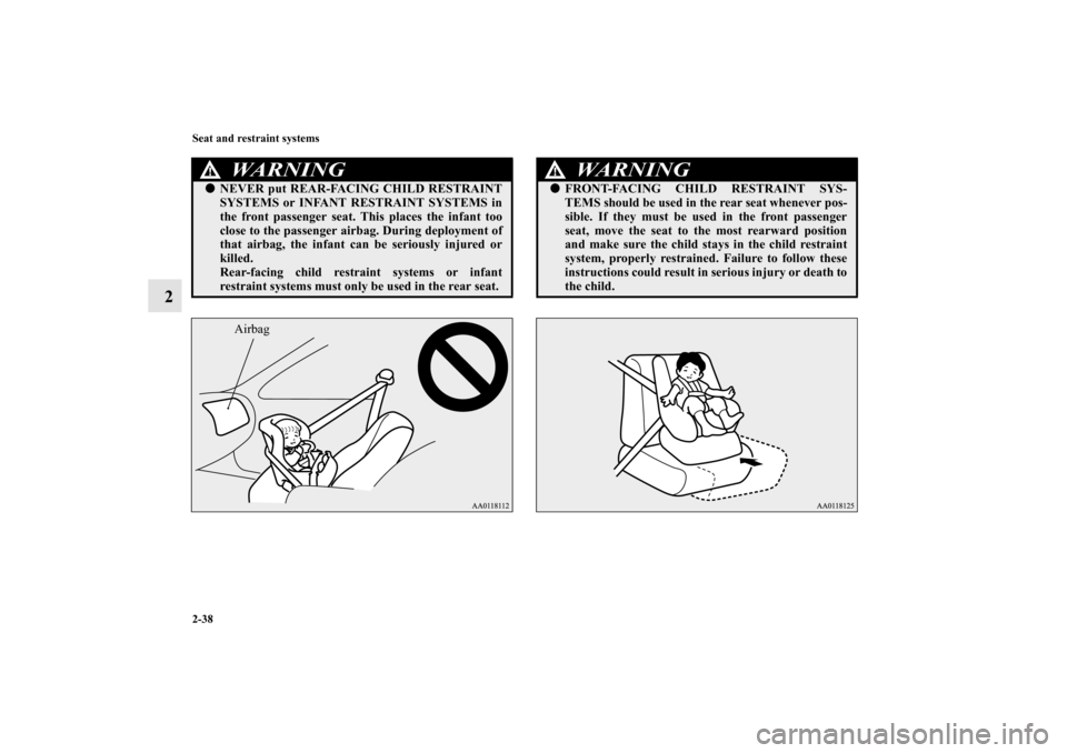 MITSUBISHI MIRAGE 2014 6.G Repair Manual 2-38 Seat and restraint systems
2
WA R N I N G
!NEVER put REAR-FACING CHILD RESTRAINT
SYSTEMS or INFANT RESTRAINT SYSTEMS in
the front passenger seat. This places the infant too
close to the passenge