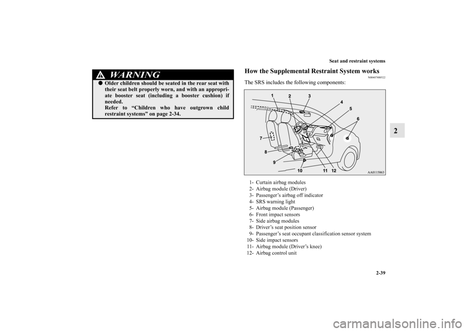 MITSUBISHI MIRAGE 2014 6.G User Guide Seat and restraint systems
2-39
2
How the Supplemental Restraint System works
N00407800522
The SRS includes the following components:
WA R N I N G
!Older children should be seated in the rear seat wi