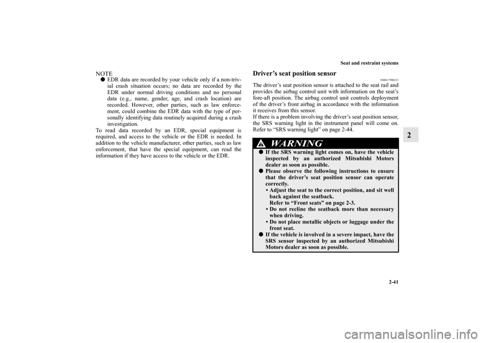 MITSUBISHI MIRAGE 2014 6.G Repair Manual Seat and restraint systems
2-41
2
NOTEEDR data are recorded by your vehicle only if a non-triv-
ial crash situation occurs; no data are recorded by the
EDR under normal driving conditions and no pers
