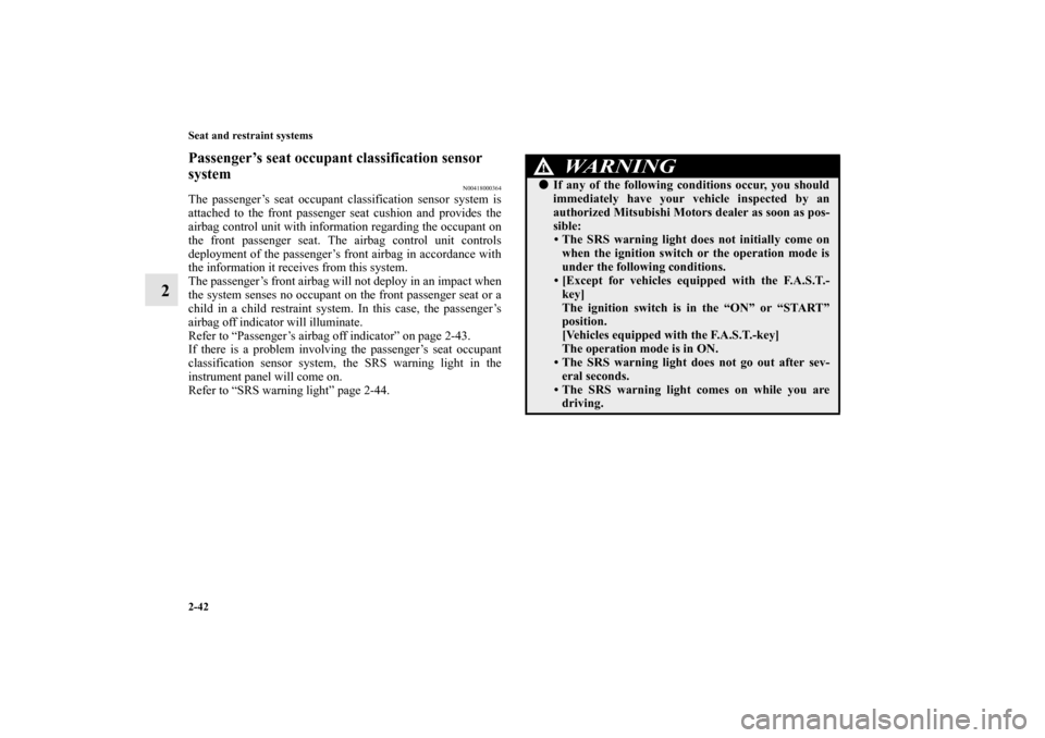 MITSUBISHI MIRAGE 2014 6.G Repair Manual 2-42 Seat and restraint systems
2
Passenger’s seat occupant classification sensor 
system
N00418000364
The passenger’s seat occupant classification sensor system is
attached to the front passenger