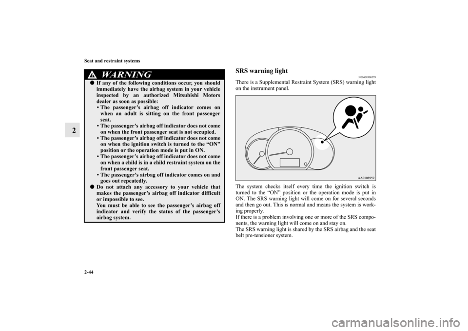 MITSUBISHI MIRAGE 2014 6.G Owners Manual 2-44 Seat and restraint systems
2
SRS warning light
N00408300579
There is a Supplemental Restraint System (SRS) warning light
on the instrument panel.
The system checks itself every time the ignition 