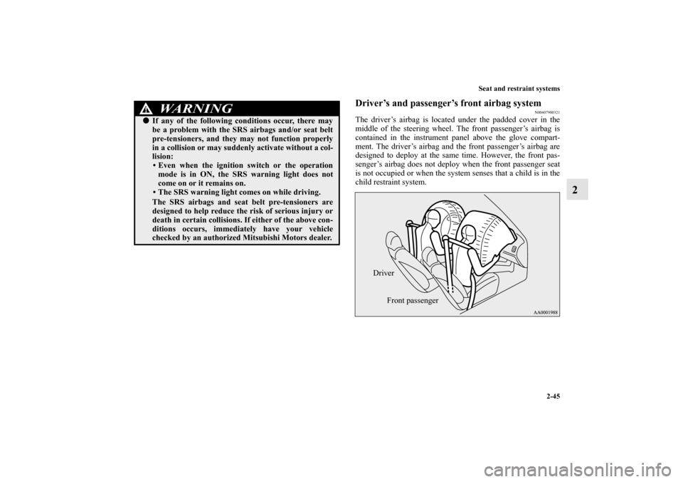 MITSUBISHI MIRAGE 2014 6.G User Guide Seat and restraint systems
2-45
2
Driver’s and passenger’s front airbag system
N00407900321
The driver’s airbag is located under the padded cover in the
middle of the steering wheel. The front p