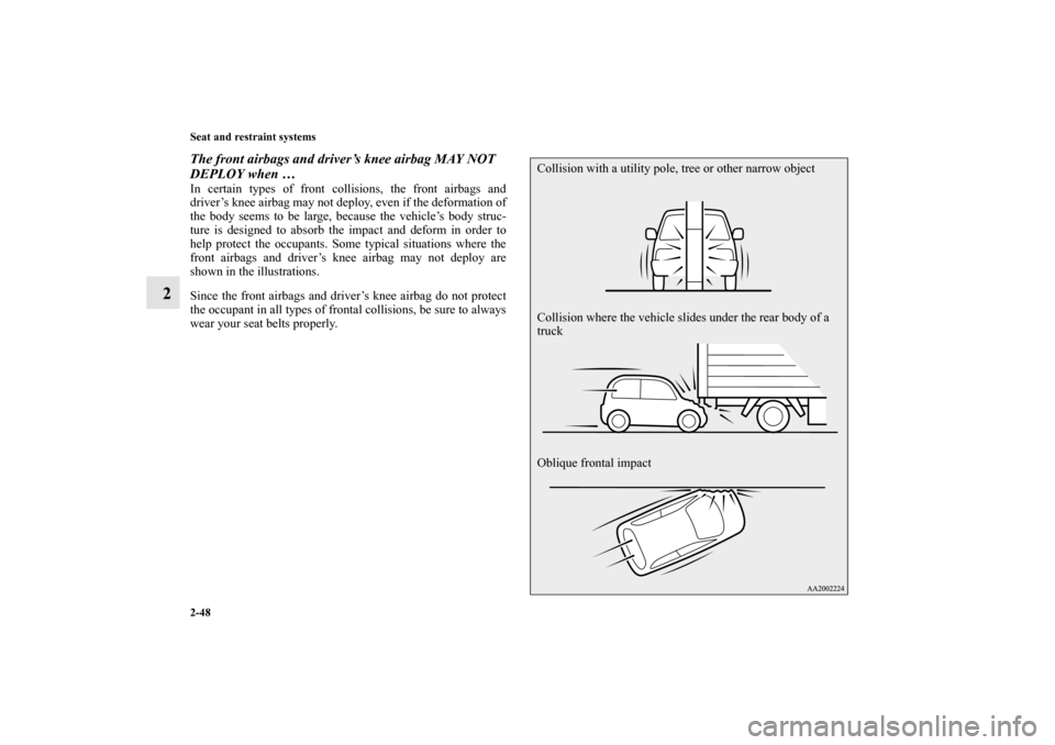 MITSUBISHI MIRAGE 2014 6.G Owners Guide 2-48 Seat and restraint systems
2
The front airbags and driver’s knee airbag MAY NOT 
DEPLOY when …In certain types of front collisions, the front airbags and
driver’s knee airbag may not deploy